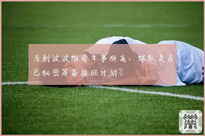 马刺波波维奇年事渐高，球队是否已秘密筹备接班计划？