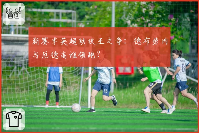 新赛季英超助攻王之争:德布劳内与厄德高谁领跑?