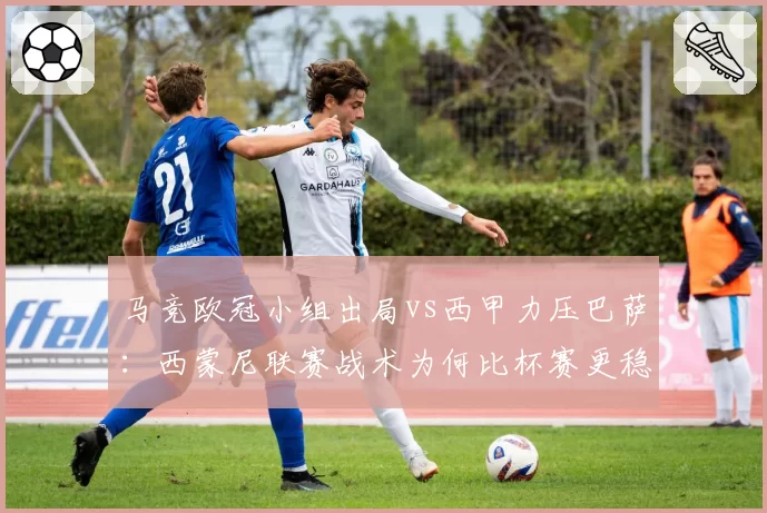 马竞欧冠小组出局vs西甲力压巴萨：西蒙尼联赛战术为何比杯赛更稳