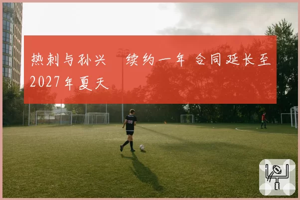 热刺与孙兴慜续约一年 合同延长至2027年夏天