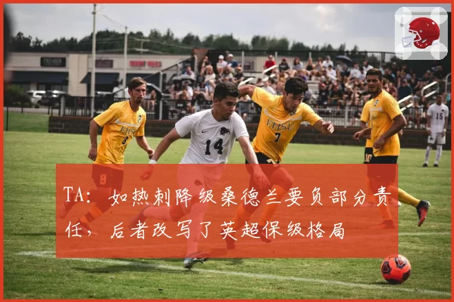 TA:如热刺降级桑德兰要负部分责任,后者改写了英超保级格局