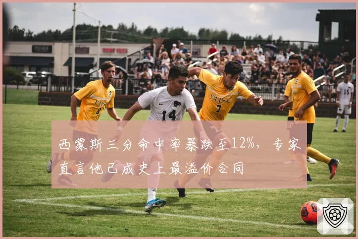 西蒙斯三分命中率暴跌至12%,专家直言他已成史上最溢价合同