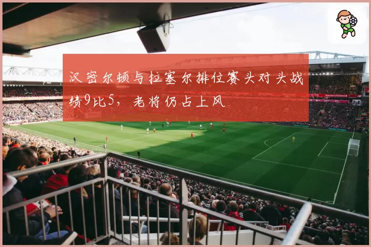 汉密尔顿与拉塞尔排位赛头对头战绩9比5，老将仍占上风