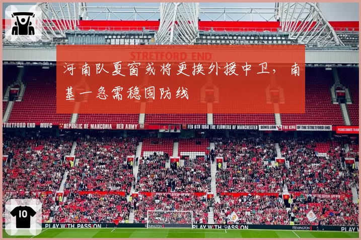 河南队夏窗或将更换外援中卫,南基一急需稳固防线