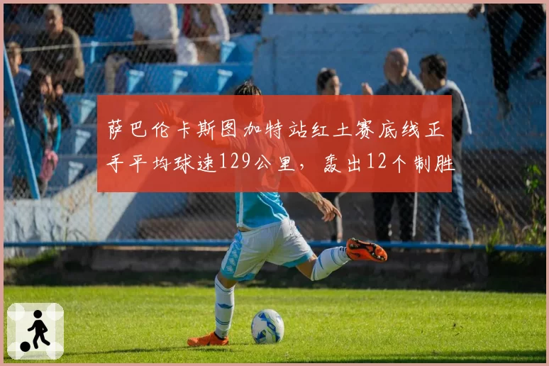 萨巴伦卡斯图加特站红土赛底线正手平均球速129公里,轰出12个制胜分完胜
