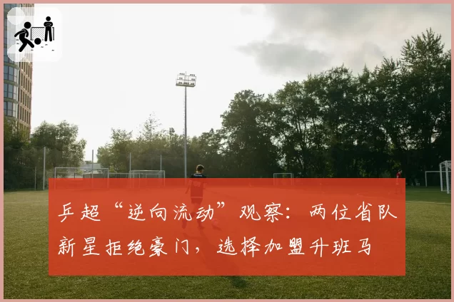 乒超“逆向流动”观察：两位省队新星拒绝豪门，选择加盟升班马