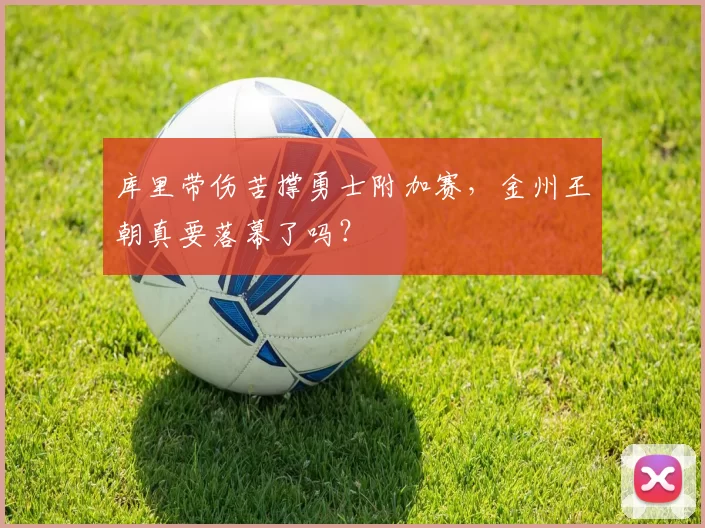 库里带伤苦撑勇士附加赛，金州王朝真要落幕了吗？